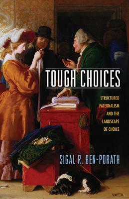 Tough Choices: Structured Paternalism and the Landscape of Choice by Sigal R. Ben-Porath