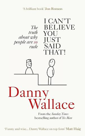 I Can’t Believe You Just Said That: The Truth About Why People Are So Rude by Danny Wallace