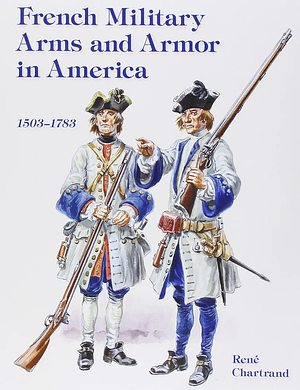 French Military Arms and Armor in America 1503 to 1783 by René Chartrand