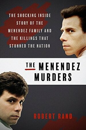 The Menendez Murders: The Shocking Untold Story of the Menendez Family and the Killings that Stunned the Nation by Robert Rand