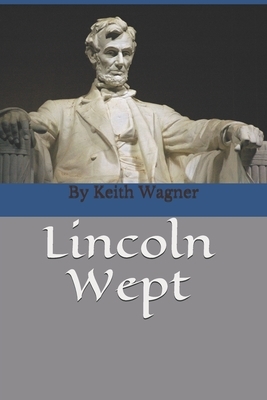 Lincoln Wept: By Keith Wagner, author of Sunny Hill by Keith Wagner