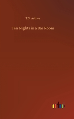 Ten Nights in a Bar Room by T. S. Arthur