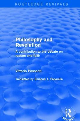 Philosophy and Revelation: A Contribution to the Debate on Reason and Faith: A Contribution to the Debate on Reason and Faith by Vittorio Possenti