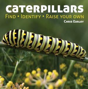 Caterpillars: Find, Identify, Raise Your Own by Chris Earley