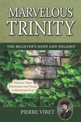 Marvelous Trinity, the Believer's Hope and Delight: Finding True Happiness and Peace in Knowing God by Pierre Viret