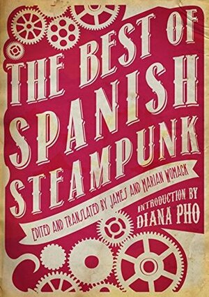 The Best of Spanish Steampunk by Paula Rivera Donoso, Sofía Rhei, Javier Calvo, Félix J. Palma, James Womack, Rafael Marín, Marian Womack, Eduardo Vaquerizo, Rafael Gonzalez, Diana Pho