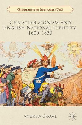 Christian Zionism and English National Identity, 1600-1850 by Andrew Crome