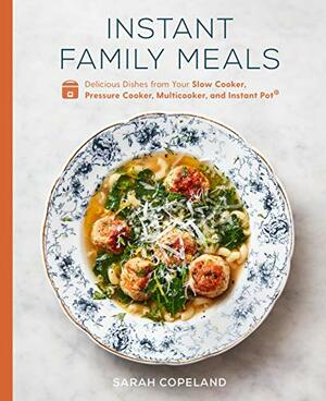 Instant Family Meals: Delicious Dishes from Your Slow Cooker, Pressure Cooker, Multicooker, and Instant Pot® by Sarah Copeland