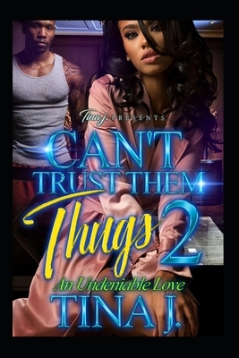 Can't Trust Them Thugs 2: An Undeniable Love by Tina J