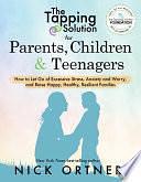 The Tapping Solution for Parents, Children &amp; Teenagers: How to Let Go of Excessive Stress, Anxiety and Worry and Raise Happy, Healthy, R esilient Families by Nick Ortner