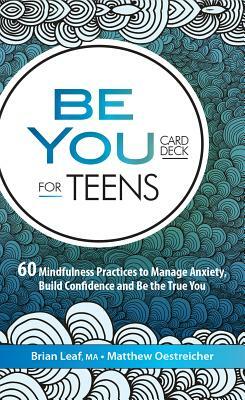 Be You Card Deck for Teens: 60 Mindfulness Practices to Manage Anxiety, Build Confidence and Be the True You by Brian Leaf, Matt Oestreicher