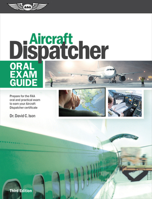 Aircraft Dispatcher Oral Exam Guide: Prepare for the FAA Oral and Practical Exam to Earn Your Aircraft Dispatcher Certificate by David C. Ison