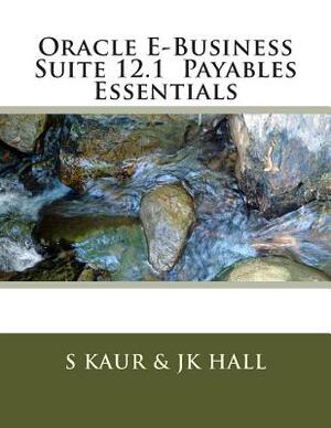 Oracle E-Business Suite 12.1 Payables Essentials by Jk Hall, S. Kaur