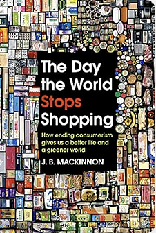 The Day the World Stops Shopping: How ending consumerism gives us a better life and a greener world by J.B. MacKinnon