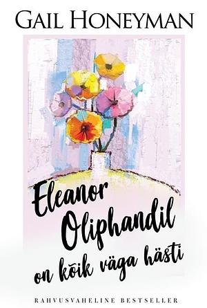 Eleanor Oliphandil on kõik väga hästi by Gail Honeyman