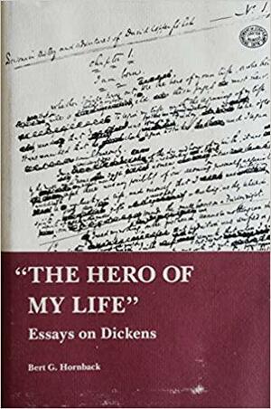 "The Hero of My Life": Essays on Dickens by Bert G. Hornback