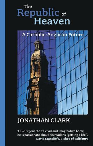 The Republic of Heaven: A Catholic Anglican Future by Jonathan Clark