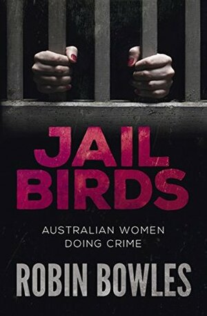 Jail Birds: Australian Women Doing Crime by Robin Bowles