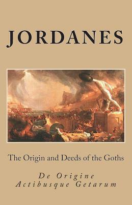 The Origin and Deeds of the Goths: De Origine Actibusque Getarum by Charles C. Mierow, Jordanes
