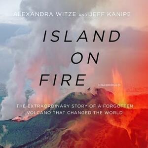 Island on Fire: The Extraordinary Story of a Forgotten Volcano That Changed the World by Alexandra Witze, Jeff Kanipe