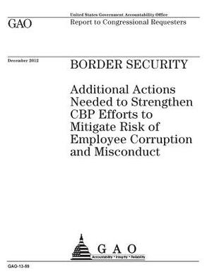 Border security: additional actions needed to strengthen CBP efforts to mitigate risk of employee corruption and misconduct: report to by U. S. Government Accountability Office