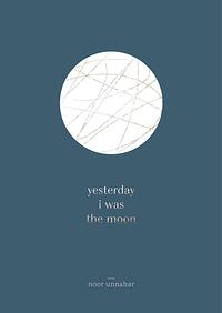 Yesterday I Was the Moon by Noor Unnahar