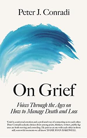 On Grief: Voices through the ages on how to manage death and loss by Peter J. Conradi