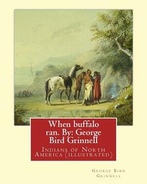 When buffalo ran. By: George Bird Grinnell: Indians of North America (illustrated) by George Bird Grinnell