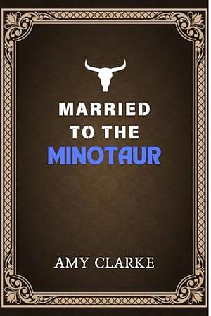 Married to the Minotaur by Amy Clarke