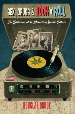 Sex, Drugs & Rock 'n' Roll; The Evolution of an American Youth Culture by Douglas Brode