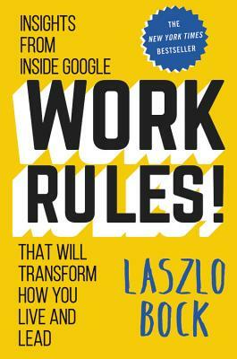 Work Rules!: Insights from Inside Google That Will Transform How You Live and Lead by Laszlo Bock