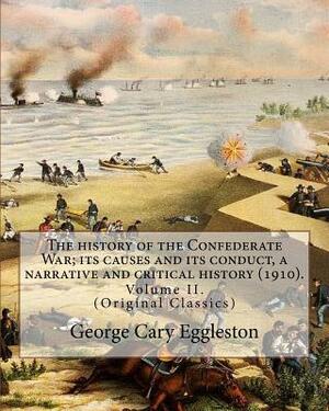 The history of the Confederate War; its causes and its conduct, a narrative and critical history (1910). By: George Cary Eggleston (Volume II).: (Orig by George Cary Eggleston