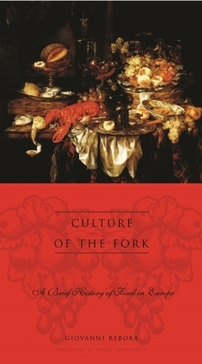 Culture of the Fork: A Brief History of Everyday Food and Haute Cuisine in Europe by Giovanni Rebora