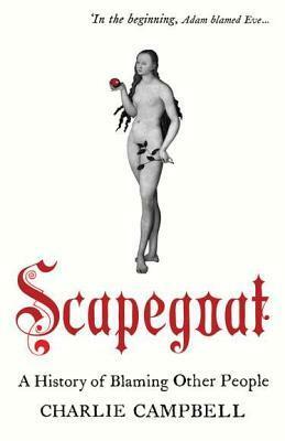 Scapegoat: A History of Blaming Other People by Charlie Campbell