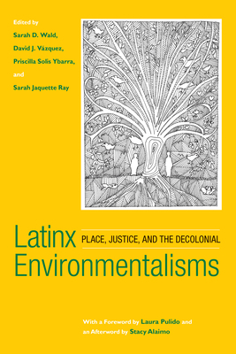 Latinx Environmentalisms: Place, Justice, and the Decolonial by Sarah D. Wald, Priscilla Solis Ybarra, David J. Vázquez, Sarah Jaquette Ray
