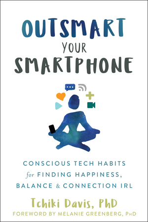 Outsmart Your Smartphone: Conscious Tech Habits for Finding Happiness, Balance, and Connection IRL by Tchiki Davis