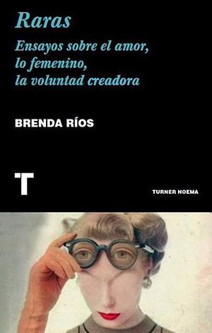 Raras: Ensayos sobre el amor, lo femenino, la voluntad creadora by Brenda Ríos