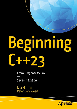 Beginning C++23: From Beginner to Pro by Peter Van Weert, Ivor Horton