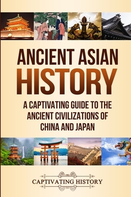 Ancient Asian History: A Captivating Guide to the Ancient Civilizations of China and Japan by Captivating History