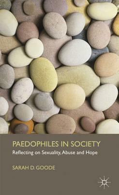 Paedophiles in Society: Reflecting on Sexuality, Abuse and Hope by S. Goode