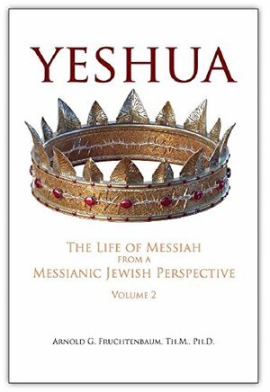 Yeshua: The Life of Messiah from a Messianic Jewish Perspective-Vol. 2 by Dr. Arnold Fruchtenbaum by Arnold G. Fruchtenbaum, Christiane Jurik