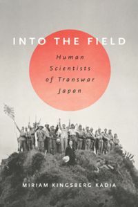 Into the Field: Human Scientists of Transwar Japan by Miriam L Kingsberg Kadia