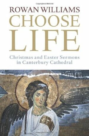 Choose Life: Christmas and Easter Sermons in Canterbury Cathedral by Rowan Williams