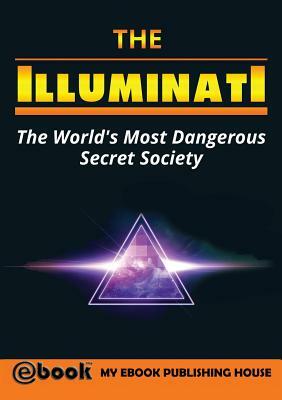 The Illuminati: The World's Most Dangerous Secret Society by My Ebook Publishing House