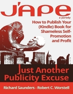 J'APE: Just Another Publicity Excuse: How to Publish Your (Kindle) Book for Shameless Self-Promotion and Profit by Richard Saunders, Robert C. Worstell