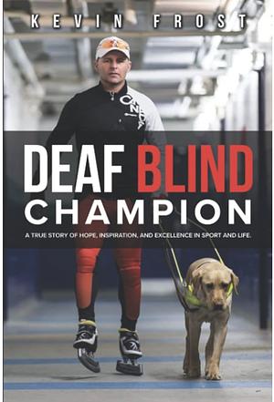 Deaf Blind Champion: A True Story of Hope, Inspiration, and Excellence in Sport and Life by Kevin Frost