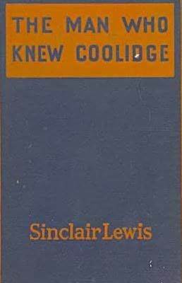 The Man Who Knew Coolidge: Being the Soul of Lowell Schmaltz, Constructive and Nordic Citizen by Sinclair Lewis