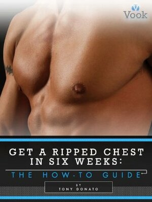 Get a Ripped Chest in Six Weeks: The How-To Guide by Tony Donato