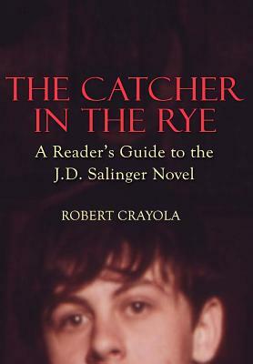 The Catcher in the Rye: A Reader's Guide to the J.D. Salinger Novel by Robert Crayola