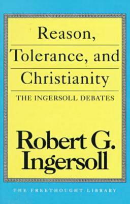 Reason, Tolerance and Christianity by Robert G. Ingersoll